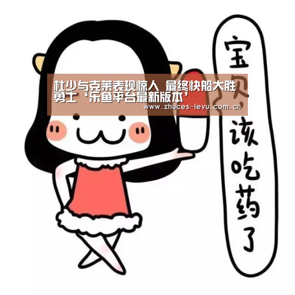 杜少与克莱表现惊人 最终快船大胜勇士‘乐鱼平台最新版本’(图3) 乐鱼体育App下载