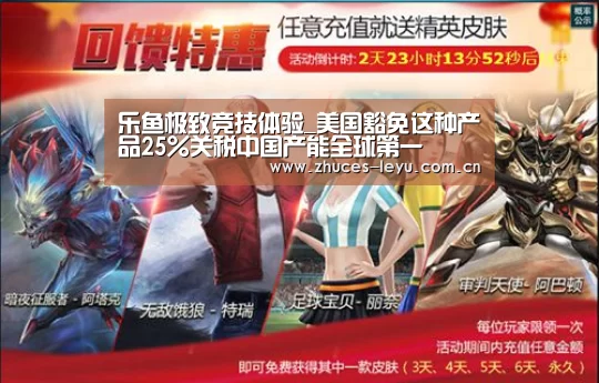 乐鱼极致竞技体验_美国豁免这种产品25%关税中国产能全球第一(图1) 乐鱼极致竞技体验