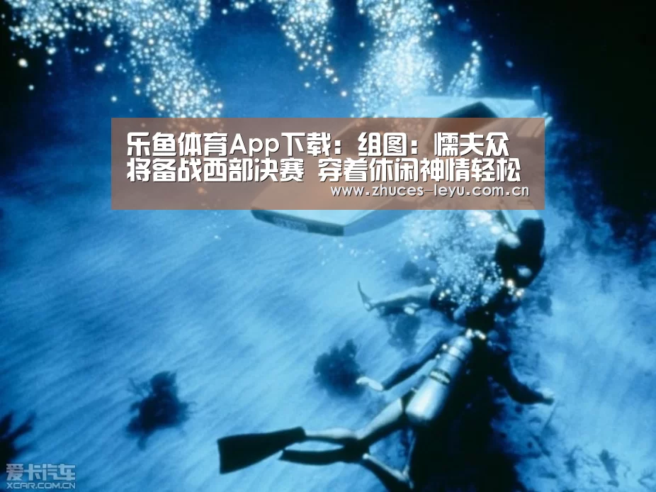 乐鱼体育App下载:组图:懦夫众将备战西部决赛 穿着休闲神情轻松(图3) 乐鱼平台最新版本