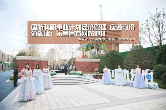 国防科研事业计划经济管理 应遵守价值规律:乐鱼官方网站地址(图1) 乐鱼极致竞技体验